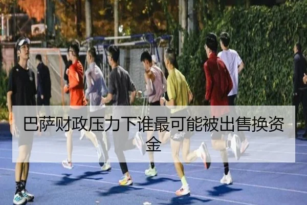 巴萨财政压力下谁最可能被出售换资金